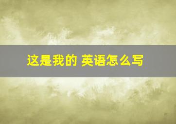 这是我的 英语怎么写